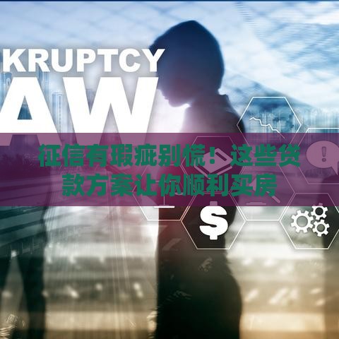 征信有瑕疵别慌！这些贷款方案让你顺利买房