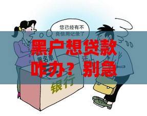 黑户想贷款咋办？别急！试试这3个靠谱应急口子