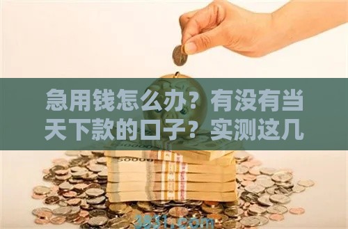 急用钱怎么办？有没有当天下款的口子？实测这几个方法最快！