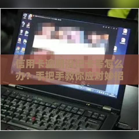 信用卡逾期没记卡号怎么办？手把手教你应对妙招