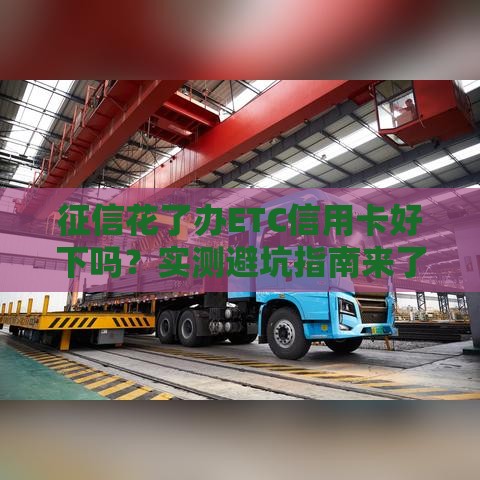 征信花了办ETC信用卡好下吗？实测避坑指南来了！