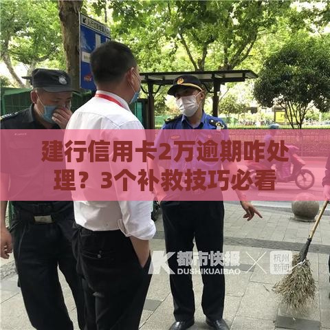 建行信用卡2万逾期咋处理？3个补救技巧必看
