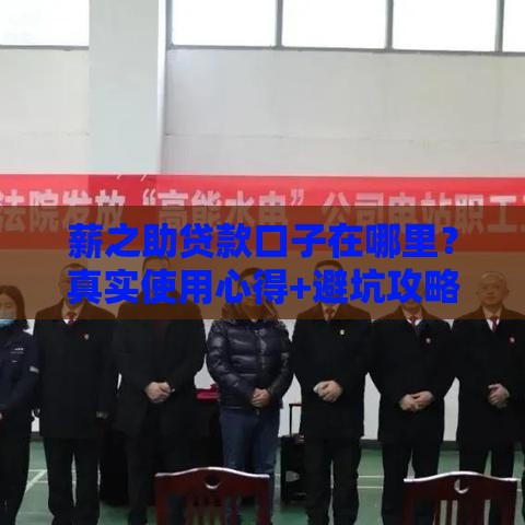 薪之助贷款口子在哪里？真实使用心得+避坑攻略全解析