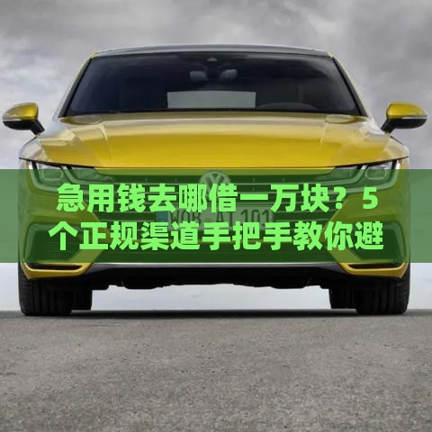 急用钱去哪借一万块？5个正规渠道手把手教你避坑