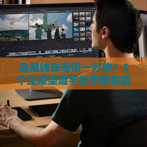 急用钱去哪借一万块？5个正规渠道手把手教你避坑