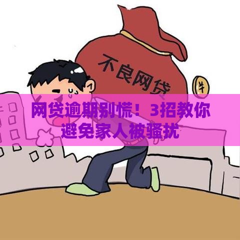 网贷逾期别慌！3招教你避免家人被骚扰