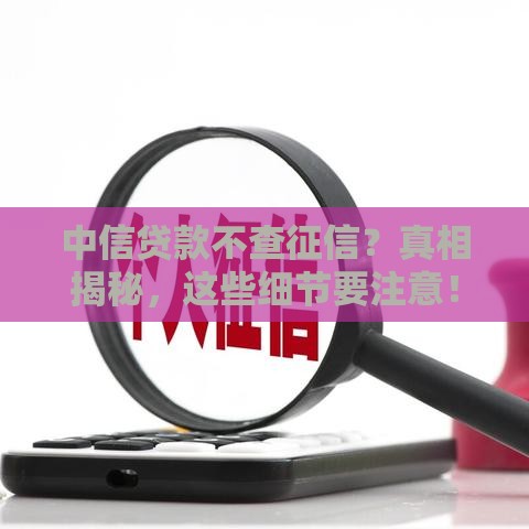 中信贷款不查征信？真相揭秘，这些细节要注意！