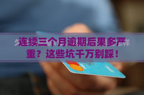 连续三个月逾期后果多严重？这些坑千万别踩！