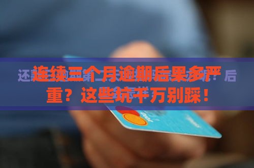 连续三个月逾期后果多严重？这些坑千万别踩！