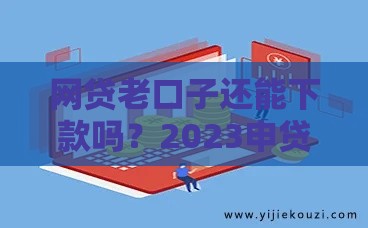 网贷老口子还能下款吗？2023申贷必看技巧