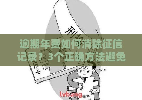 逾期年费如何消除征信记录？3个正确方法避免上黑名单