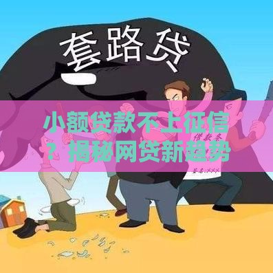 小额贷款不上征信？揭秘网贷新趋势 这些平台真的靠谱吗