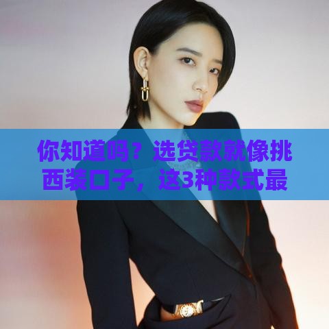 你知道吗？选贷款就像挑西装口子，这3种款式最靠谱！