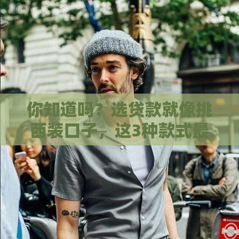 你知道吗？选贷款就像挑西装口子，这3种款式最靠谱！