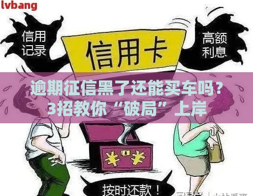 逾期征信黑了还能买车吗？3招教你“破局”上岸