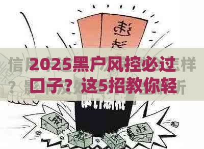 2025黑户风控必过口子？这5招教你轻松搞定贷款难题
