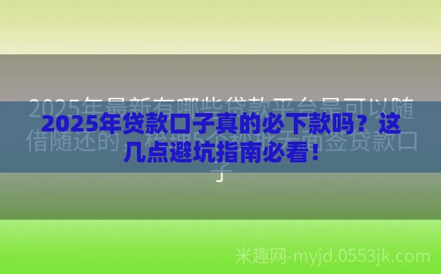 2025年贷款口子真的必下款吗？这几点避坑指南必看！