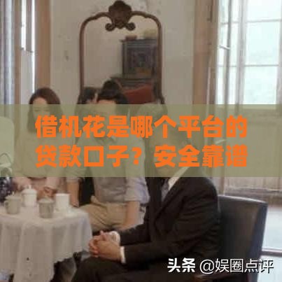 借机花是哪个平台的贷款口子？安全靠谱吗？