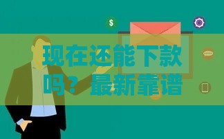 现在还能下款吗？最新靠谱渠道盘点，这几个平台审核快、额度高！