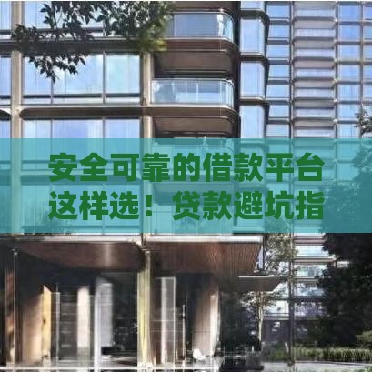 安全可靠的借款平台这样选！贷款避坑指南+超全解析
