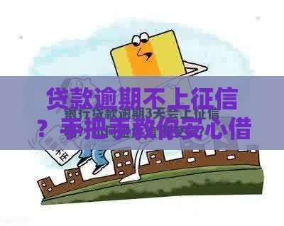 贷款逾期不上征信？手把手教你安心借款避坑指南