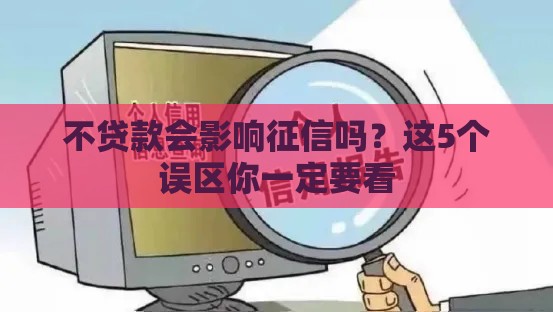 不贷款会影响征信吗？这5个误区你一定要看