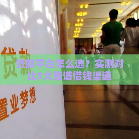 贷款平台怎么选？实测对比5大靠谱借钱渠道