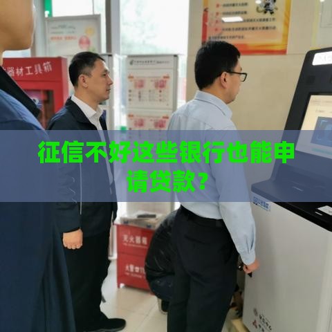 征信不好这些银行也能申请贷款？