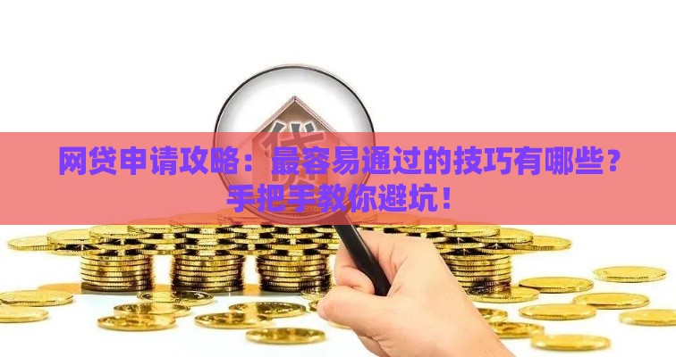 网贷申请攻略：最容易通过的技巧有哪些？手把手教你避坑！
