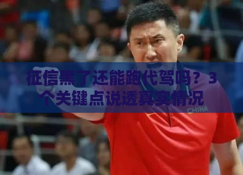 征信黑了还能跑代驾吗？3个关键点说透真实情况