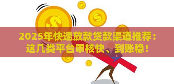 2025年快速放款贷款渠道推荐：这几类平台审核快、到账稳！