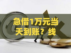 急借1万元当天到账？线上贷款这样做，快速解决资金难题！