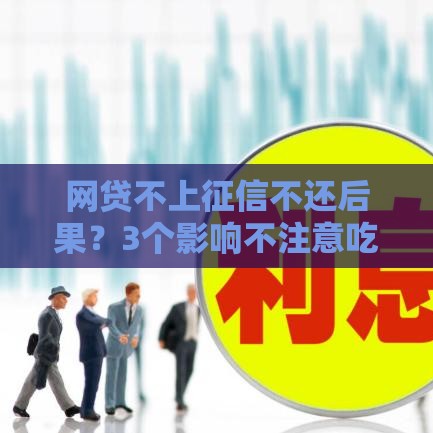 网贷不上征信不还后果？3个影响不注意吃大亏！必看