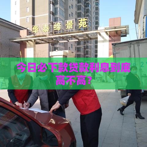 今日必下款贷款利息到底高不高？