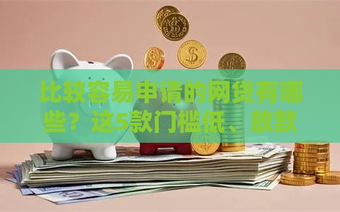 比较容易申请的网贷有哪些？这5款门槛低、放款快，新手也能轻松过审！
