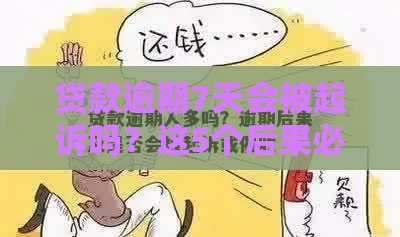 贷款逾期7天会被起诉吗？这5个后果必须知道