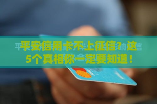 平安信用卡不上征信？这5个真相你一定要知道！
