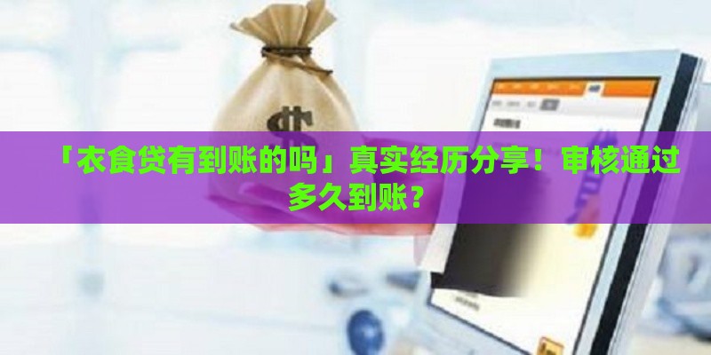 「衣食贷有到账的吗」真实经历分享!审核通过多久到账? 「衣食贷有到账的吗」真实经历分享!审核通过多久到账?