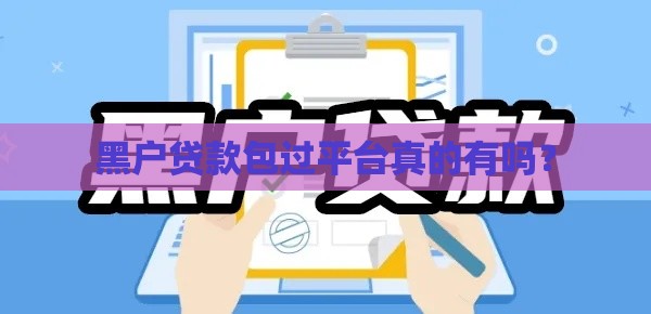 黑户贷款包过平台真的有吗？