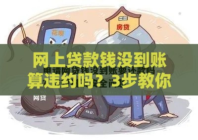 网上贷款钱没到账算违约吗？3步教你避坑维权