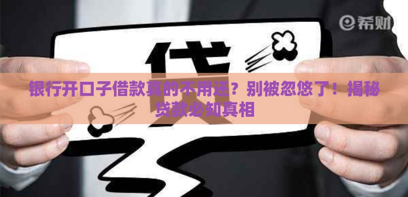 银行开口子借款真的不用还？别被忽悠了！揭秘贷款必知真相