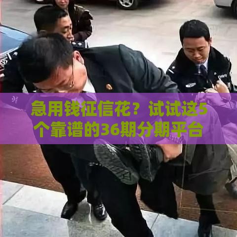 急用钱征信花？试试这5个靠谱的36期分期平台