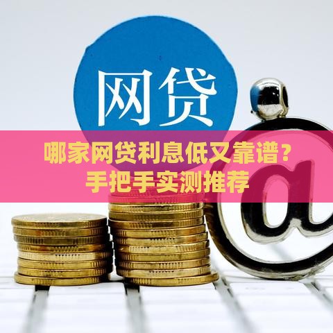 哪家网贷利息低又靠谱？手把手实测推荐