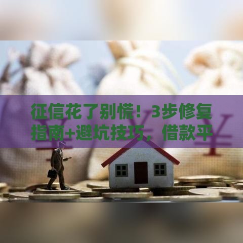 征信花了别慌！3步修复指南+避坑技巧，借款平台也能轻松申贷