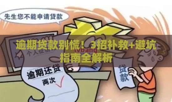逾期贷款别慌！3招补救+避坑指南全解析