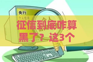 征信到底咋算黑了？这3个坑千万别踩！