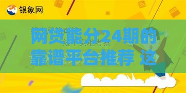 网贷能分24期的靠谱平台推荐 这3类最省心！