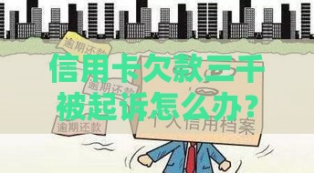 信用卡欠款三千被起诉怎么办？教你三步化解危机