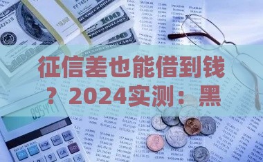 征信差也能借到钱？2024实测：黑户5万额度新口子推荐！附避坑指南