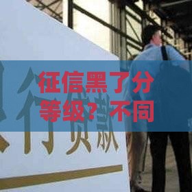 征信黑了分等级？不同情况影响大不同